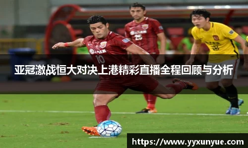 亚冠激战恒大对决上港精彩直播全程回顾与分析
